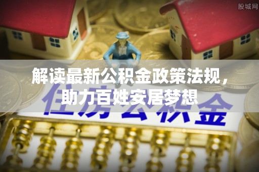 达日解读最新公积金政策法规，助力百姓安居梦想