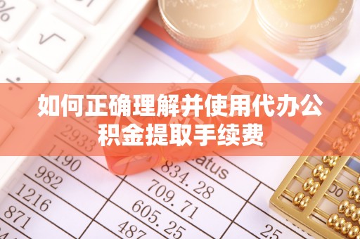 达日如何正确理解并使用代办公积金提取手续费