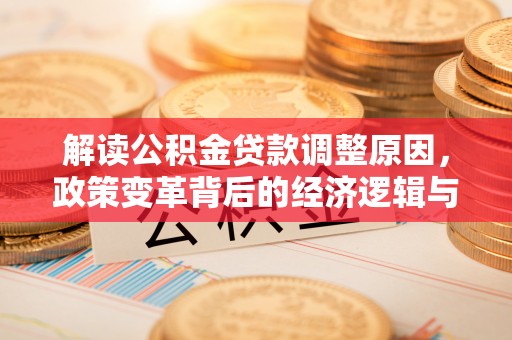 达日解读公积金贷款调整原因，政策变革背后的经济逻辑与民生影响