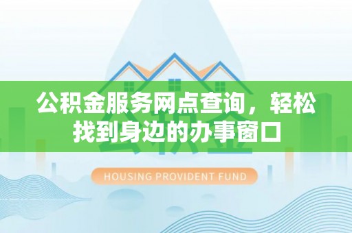 达日公积金服务网点查询，轻松找到身边的办事窗口